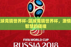篮球竞猜世界杯-篮球竞猜世界杯，激情与智慧的碰撞