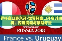 世界杯盘口多久开-世界杯盘口开启时间解析，深度洞察与策略考量