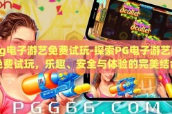 pg电子游艺免费试玩-探索PG电子游艺的免费试玩，乐趣、安全与体验的完美结合
