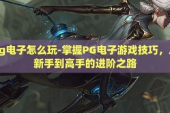 pg电子怎么玩-掌握PG电子游戏技巧，从新手到高手的进阶之路