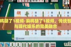 麻将胡了1视频-麻将胡了1视频，传统智慧与现代娱乐的完美融合