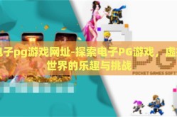 电子pg游戏网址-探索电子PG游戏，虚拟世界的乐趣与挑战
