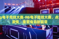 pg电子竞技大赛-PG电子竞技大赛，点燃激情，重塑电竞新篇章