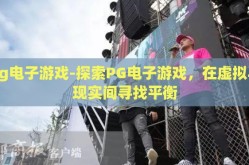 pg电子游戏-探索PG电子游戏，在虚拟与现实间寻找平衡