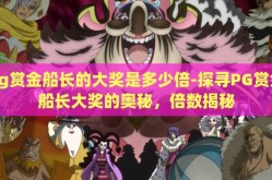 pg赏金船长的大奖是多少倍-探寻PG赏金船长大奖的奥秘，倍数揭秘
