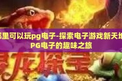 哪里可以玩pg电子-探索电子游戏新天地，PG电子的趣味之旅