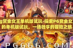 pg赏金女王单机版试玩-探索PG赏金女王的单机版试玩，一场独享的冒险之旅