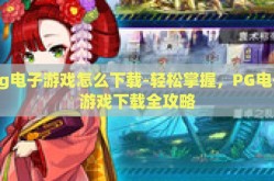 pg电子游戏怎么下载-轻松掌握，PG电子游戏下载全攻略