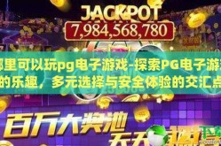 哪里可以玩pg电子游戏-探索PG电子游戏的乐趣，多元选择与安全体验的交汇点