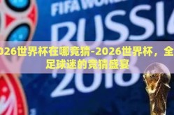 2026世界杯在哪竞猜-2026世界杯，全球足球迷的竞猜盛宴
