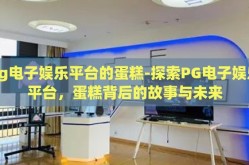 pg电子娱乐平台的蛋糕-探索PG电子娱乐平台，蛋糕背后的故事与未来