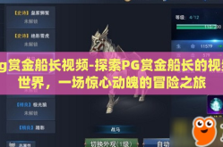 pg赏金船长视频-探索PG赏金船长的视频世界，一场惊心动魄的冒险之旅