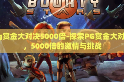 pg赏金大对决5000倍-探索PG赏金大对决，5000倍的激情与挑战