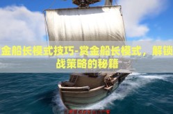赏金船长模式技巧-赏金船长模式，解锁海战策略的秘籍