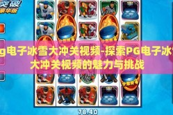 pg电子冰雪大冲关视频-探索PG电子冰雪大冲关视频的魅力与挑战