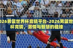 2026男篮世界杯竞猜平台-2026男篮世界杯竞猜，激情与智慧的碰撞