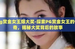 pg赏金女王爆大奖-探索PG赏金女王的传奇，揭秘大奖背后的故事