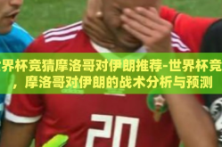 世界杯竞猜摩洛哥对伊朗推荐-世界杯竞猜，摩洛哥对伊朗的战术分析与预测