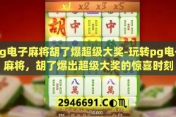 pg电子麻将胡了爆超级大奖-玩转pg电子麻将，胡了爆出超级大奖的惊喜时刻
