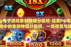 pg电子游戏象财神爆分视频-探索PG电子游戏中的象财神爆分视频，一场视觉与娱乐的盛宴