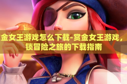 赏金女王游戏怎么下载-赏金女王游戏，解锁冒险之旅的下载指南