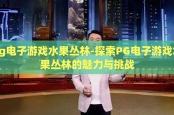 pg电子游戏水果丛林-探索PG电子游戏水果丛林的魅力与挑战