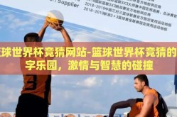 篮球世界杯竞猜网站-篮球世界杯竞猜的数字乐园，激情与智慧的碰撞