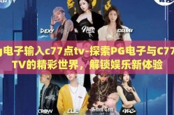 pg电子输入c77点tv-探索PG电子与C77点TV的精彩世界，解锁娱乐新体验