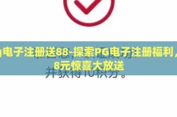 pg电子注册送88-探索PG电子注册福利，88元惊喜大放送