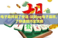 pg电子麻将胡了快速-玩转pg电子麻将，胡了快速技巧全攻略