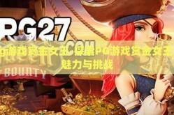 pg游戏赏金女王-探索PG游戏赏金女王的魅力与挑战