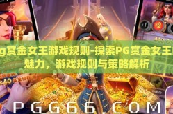 pg赏金女王游戏规则-探索PG赏金女王的魅力，游戏规则与策略解析