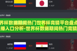 世界杯数据期间热门世界杯竞猜平台盘点与直播入口分析-世界杯数据期间热门竞猜平台与直播入口概览