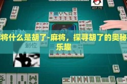 麻将什么是胡了-麻将，探寻胡了的奥秘与乐趣
