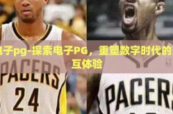 电子pg-探索电子PG，重塑数字时代的交互体验