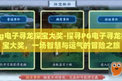 pg电子寻龙探宝大奖-探寻PG电子寻龙探宝大奖，一场智慧与运气的冒险之旅