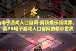 pg电子游戏入口官网-解锁娱乐新境界，探索PG电子游戏入口官网的精彩世界