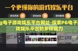 pg电子游戏娱乐平台网址-探索PG电子游戏娱乐平台的多样魅力