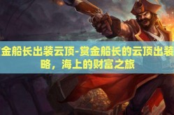 赏金船长出装云顶-赏金船长的云顶出装策略，海上的财富之旅