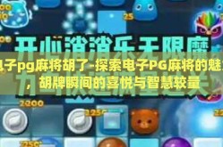 电子pg麻将胡了-探索电子PG麻将的魅力，胡牌瞬间的喜悦与智慧较量