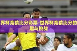 世界杯竞猜比分彩票-世界杯竞猜比分的乐趣与挑战