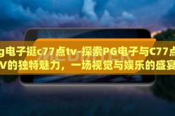 pg电子挺c77点tv-探索PG电子与C77点TV的独特魅力，一场视觉与娱乐的盛宴