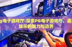 pg电子游戏厅-探索PG电子游戏厅，虚拟娱乐的魅力与边界