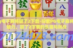 pg电子麻将胡了2下载-探索PG电子麻将的魅力，胡了2下载的乐趣与挑战