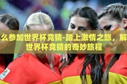 怎么参加世界杯竞猜-踏上激情之旅，解锁世界杯竞猜的奇妙旅程