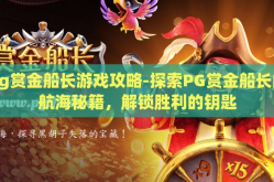 pg赏金船长游戏攻略-探索PG赏金船长的航海秘籍，解锁胜利的钥匙