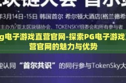 pg电子游戏直营官网-探索PG电子游戏直营官网的魅力与优势