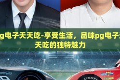 pg电子天天吃-享受生活，品味pg电子天天吃的独特魅力