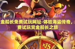 赏金船长免费试玩网址-体验海盗传奇，免费试玩赏金船长之旅