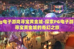 pg电子游戏寻宝黄金城-探索PG电子游戏寻宝黄金城的奇幻之旅